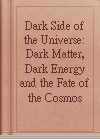 Dark Side of the Universe: Dark Matter, Dark Energy and the Fate of the Cosmos